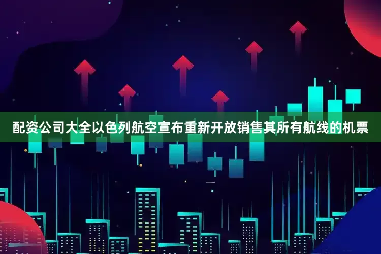 配资公司大全以色列航空宣布重新开放销售其所有航线的机票