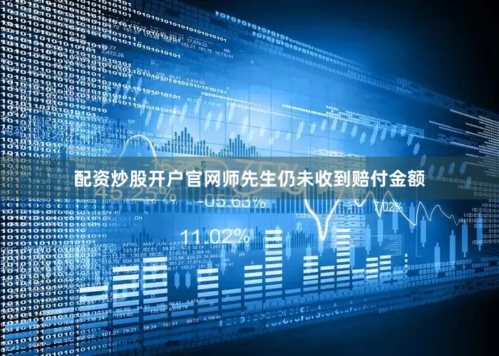 配资炒股开户官网师先生仍未收到赔付金额