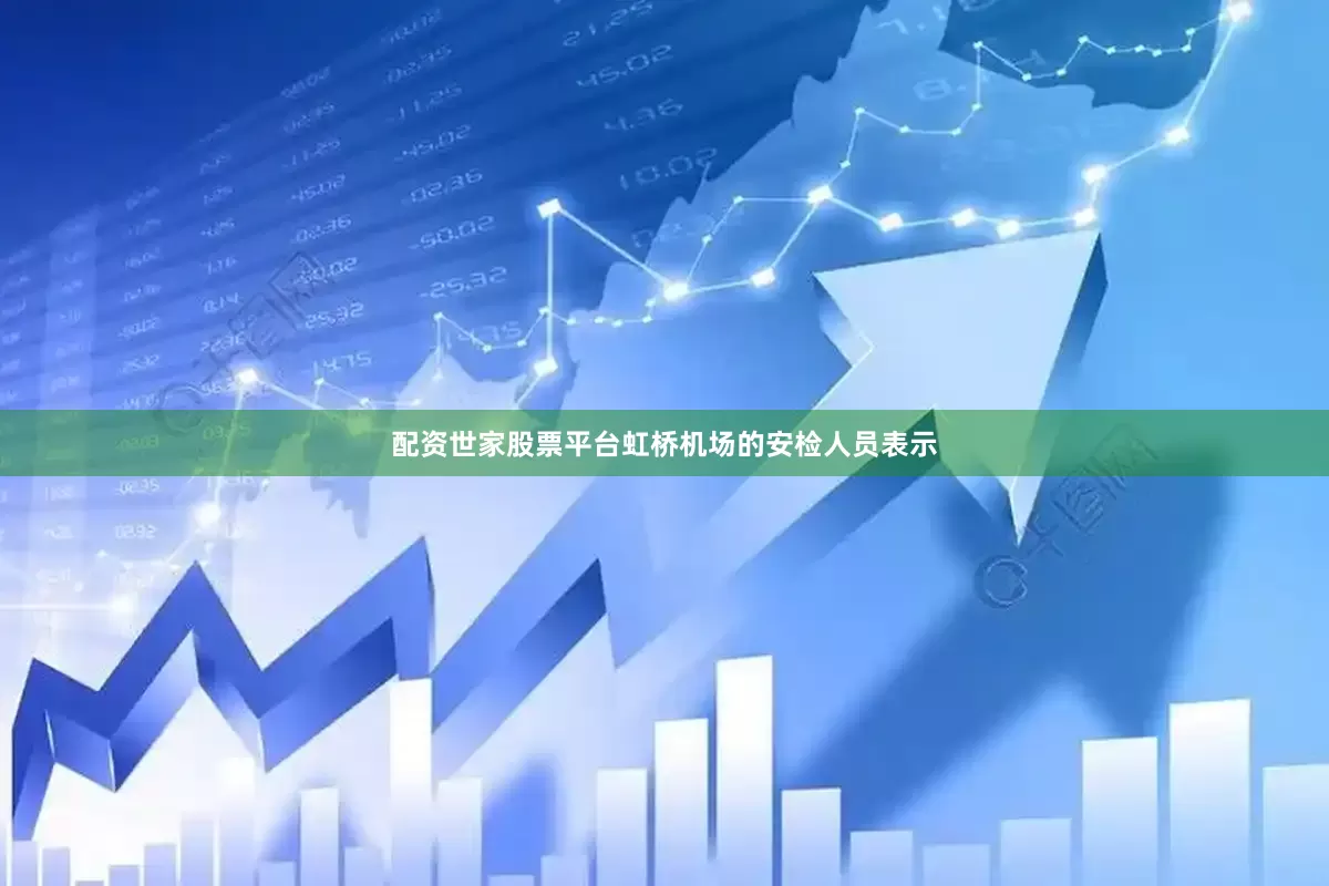 配资世家股票平台虹桥机场的安检人员表示