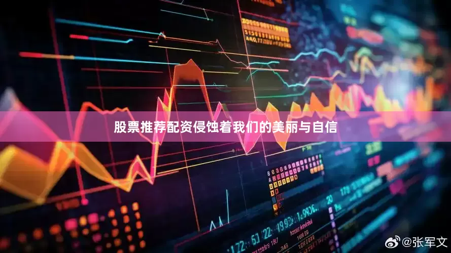 股票推荐配资侵蚀着我们的美丽与自信
