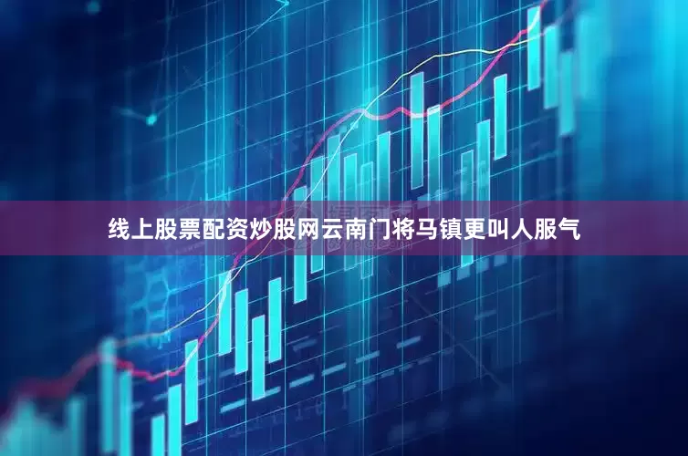 线上股票配资炒股网云南门将马镇更叫人服气