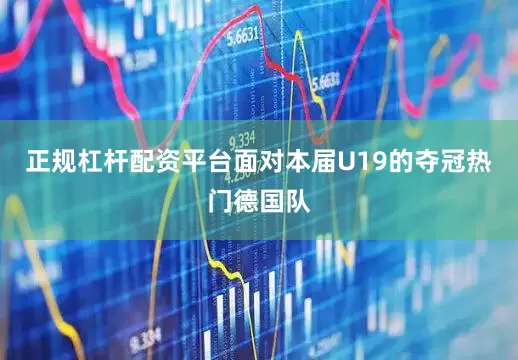 正规杠杆配资平台面对本届U19的夺冠热门德国队