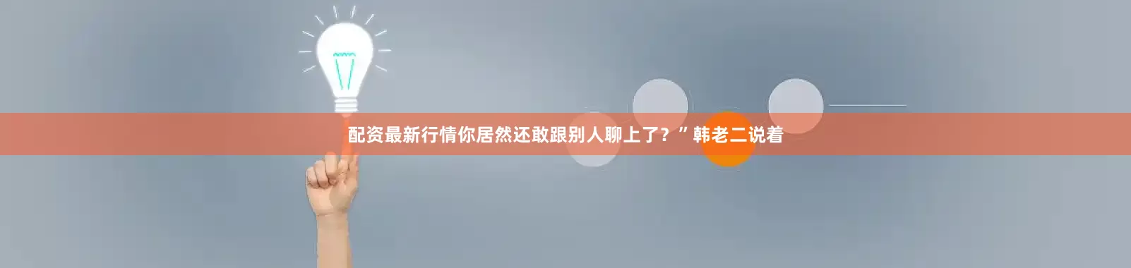 配资最新行情你居然还敢跟别人聊上了？”韩老二说着