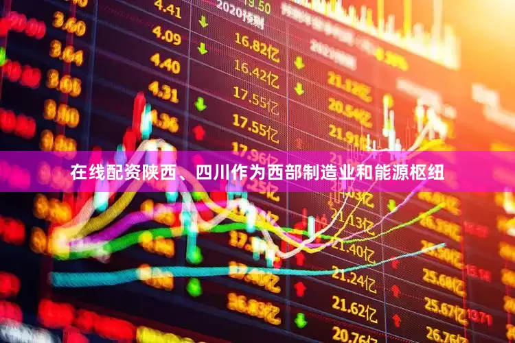 在线配资陕西、四川作为西部制造业和能源枢纽