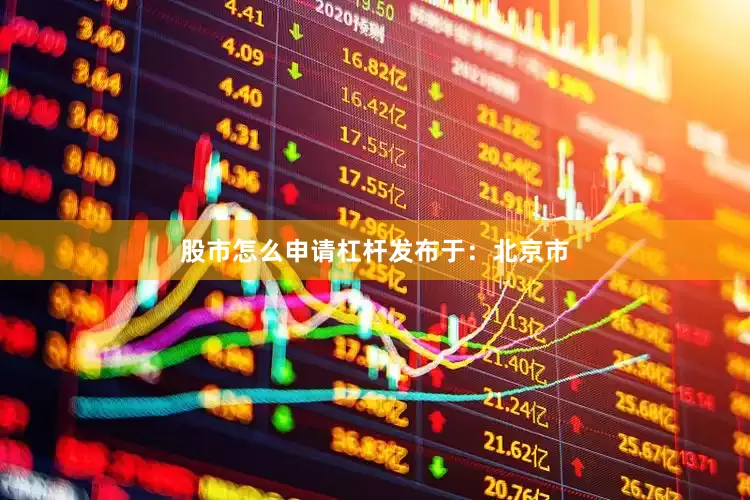 股市怎么申请杠杆发布于：北京市