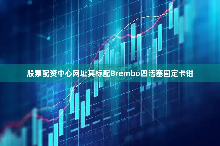 股票配资中心网址其标配Brembo四活塞固定卡钳