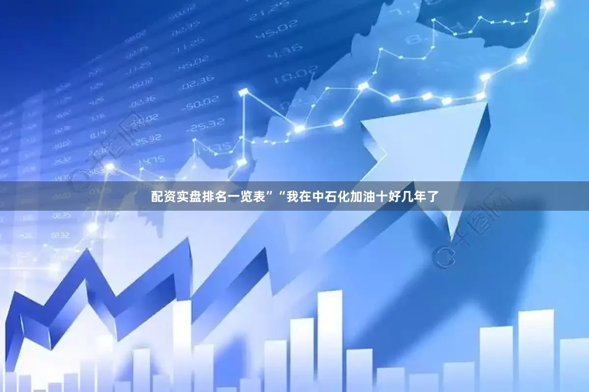 配资实盘排名一览表”“我在中石化加油十好几年了
