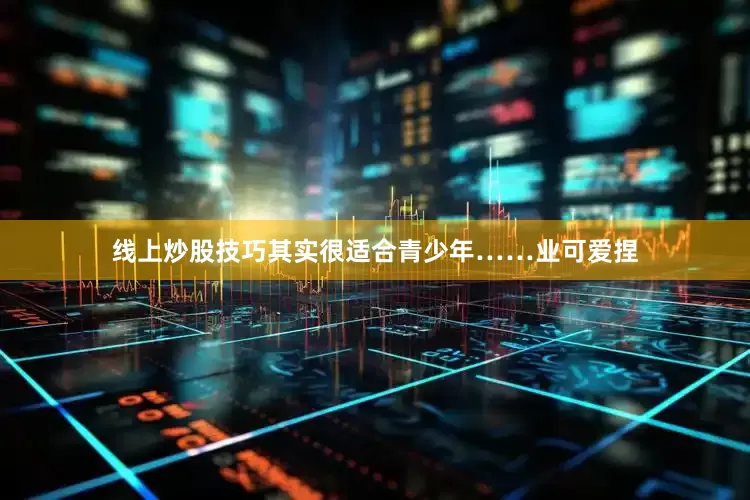 线上炒股技巧其实很适合青少年……业可爱捏