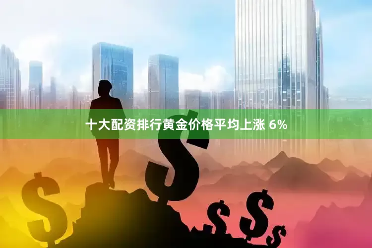 十大配资排行黄金价格平均上涨 6%