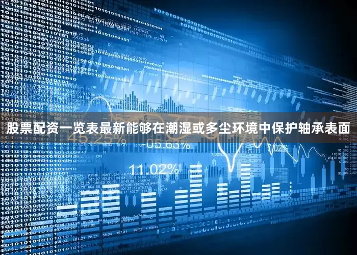 股票配资一览表最新能够在潮湿或多尘环境中保护轴承表面